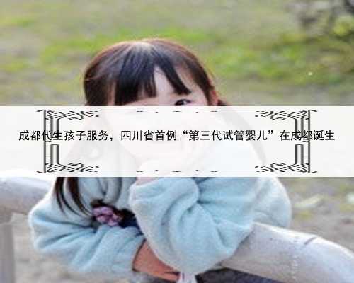 成都代生孩子服务，四川省首例“第三代试管婴儿”在成都诞生